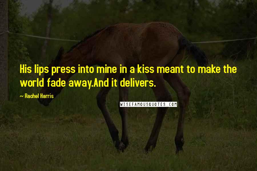 Rachel Harris Quotes: His lips press into mine in a kiss meant to make the world fade away.And it delivers.