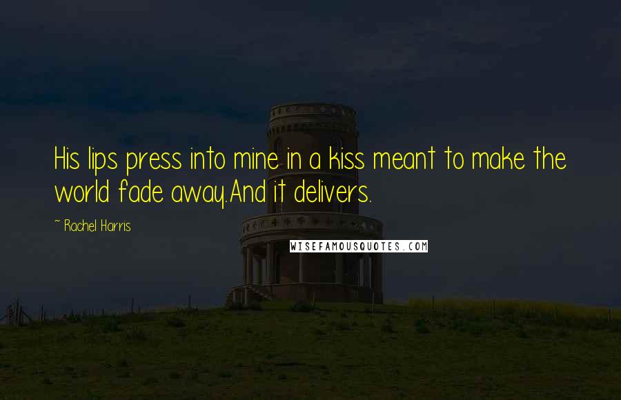 Rachel Harris Quotes: His lips press into mine in a kiss meant to make the world fade away.And it delivers.