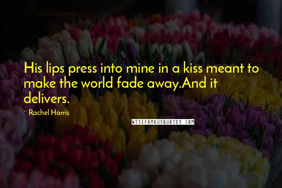 Rachel Harris Quotes: His lips press into mine in a kiss meant to make the world fade away.And it delivers.