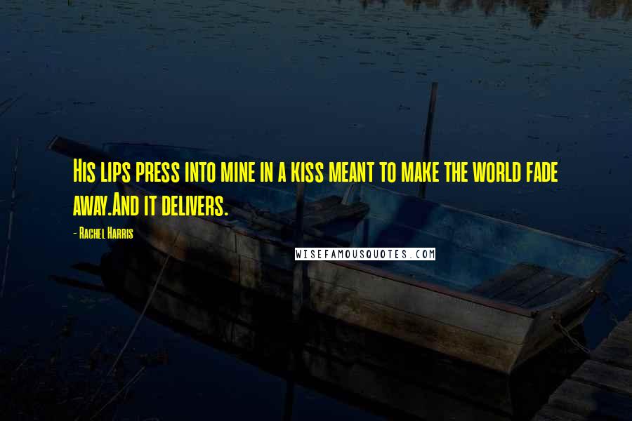 Rachel Harris Quotes: His lips press into mine in a kiss meant to make the world fade away.And it delivers.