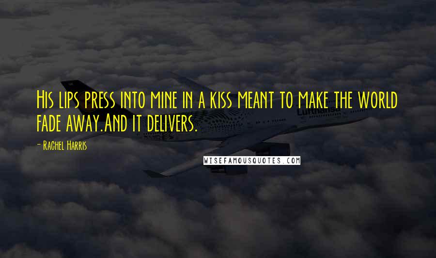 Rachel Harris Quotes: His lips press into mine in a kiss meant to make the world fade away.And it delivers.