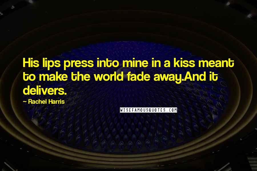 Rachel Harris Quotes: His lips press into mine in a kiss meant to make the world fade away.And it delivers.