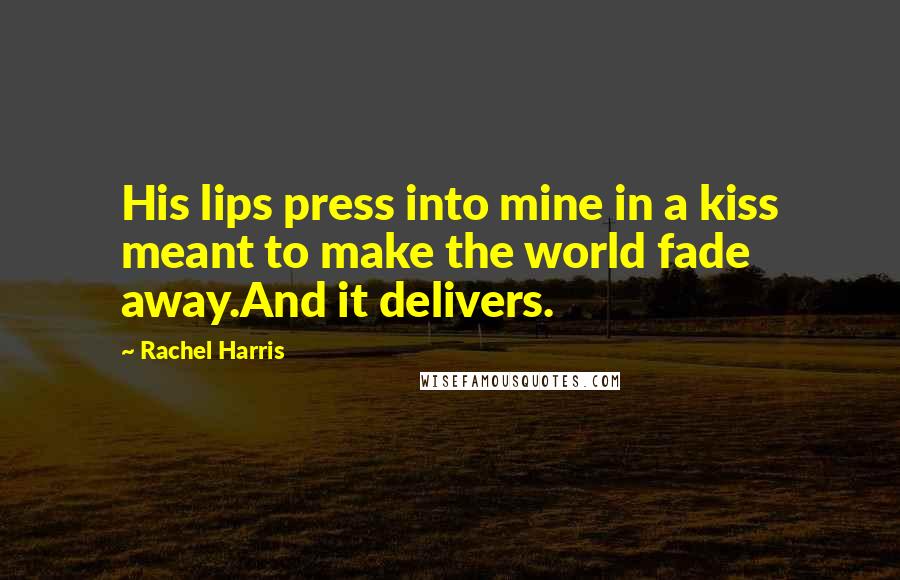 Rachel Harris Quotes: His lips press into mine in a kiss meant to make the world fade away.And it delivers.