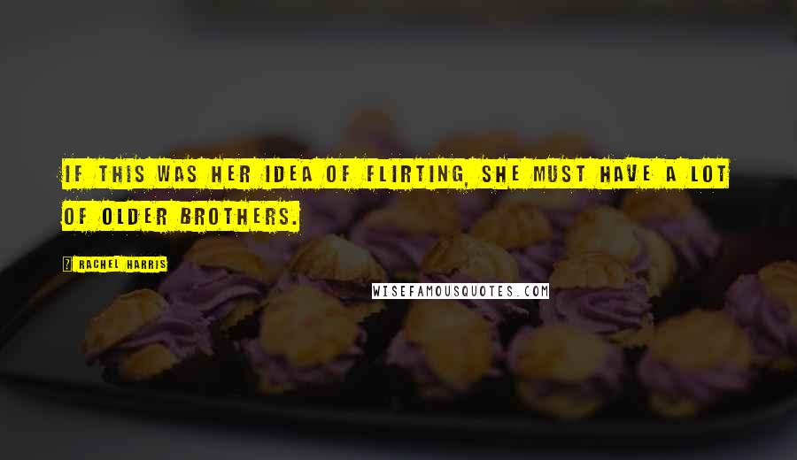 Rachel Harris Quotes: If this was her idea of flirting, she must have a lot of older brothers.
