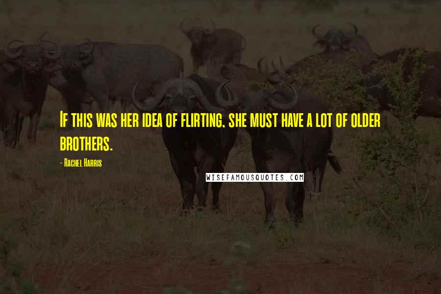 Rachel Harris Quotes: If this was her idea of flirting, she must have a lot of older brothers.