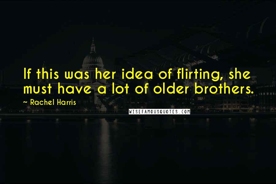 Rachel Harris Quotes: If this was her idea of flirting, she must have a lot of older brothers.