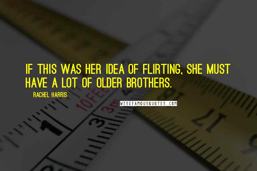 Rachel Harris Quotes: If this was her idea of flirting, she must have a lot of older brothers.