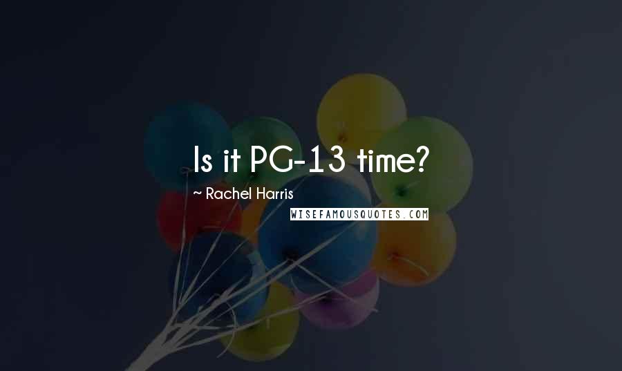 Rachel Harris Quotes: Is it PG-13 time?