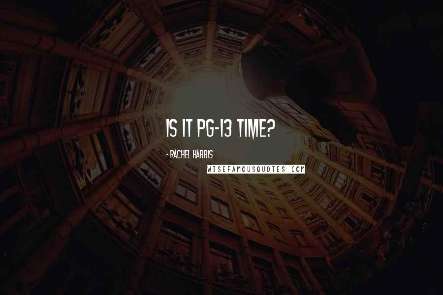 Rachel Harris Quotes: Is it PG-13 time?