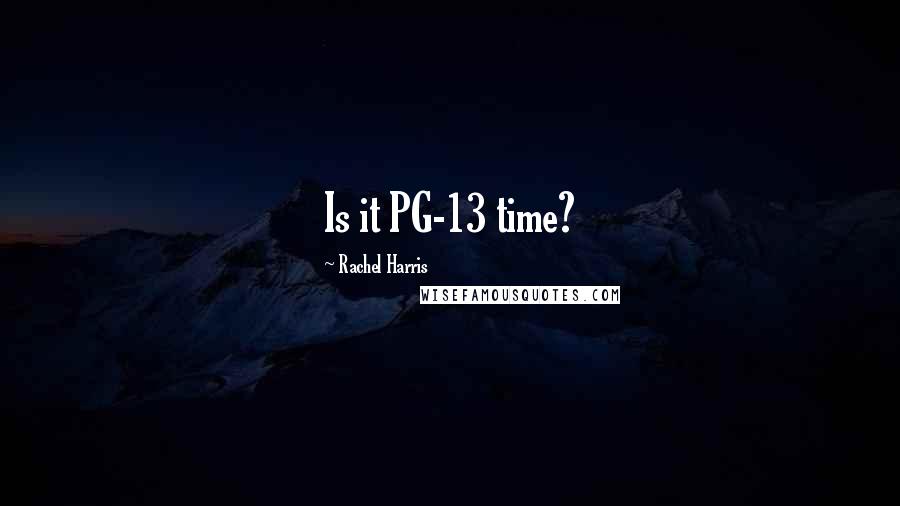 Rachel Harris Quotes: Is it PG-13 time?