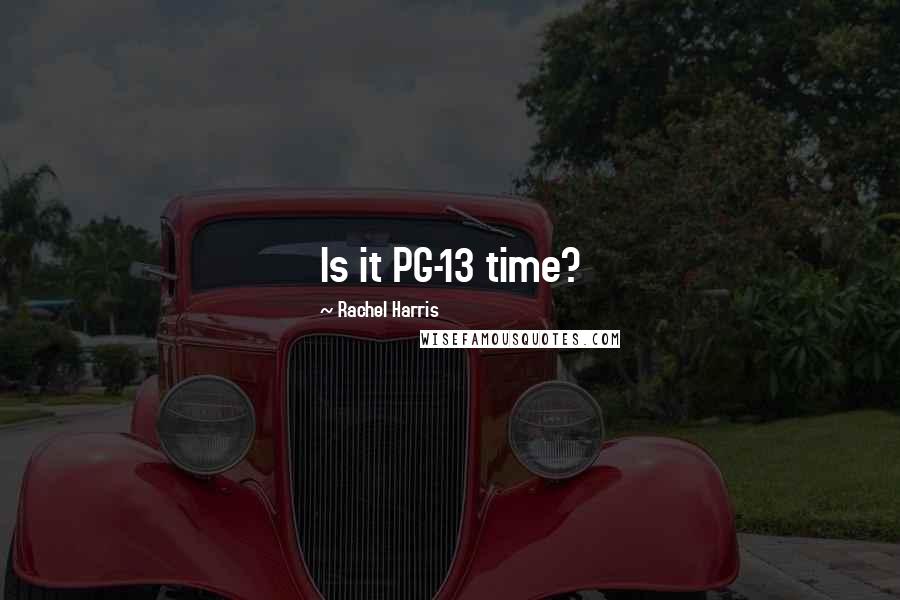 Rachel Harris Quotes: Is it PG-13 time?