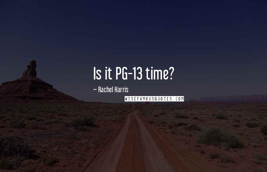 Rachel Harris Quotes: Is it PG-13 time?