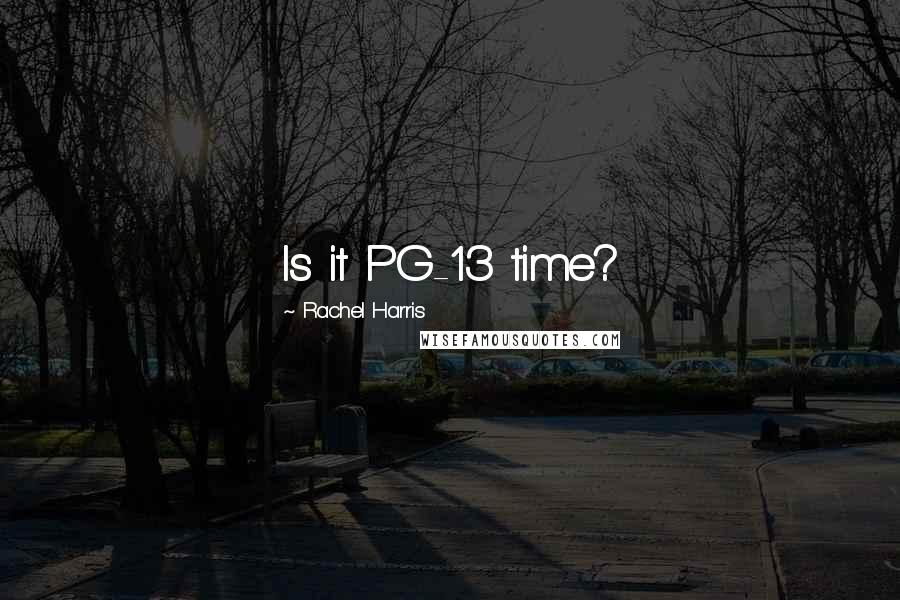 Rachel Harris Quotes: Is it PG-13 time?