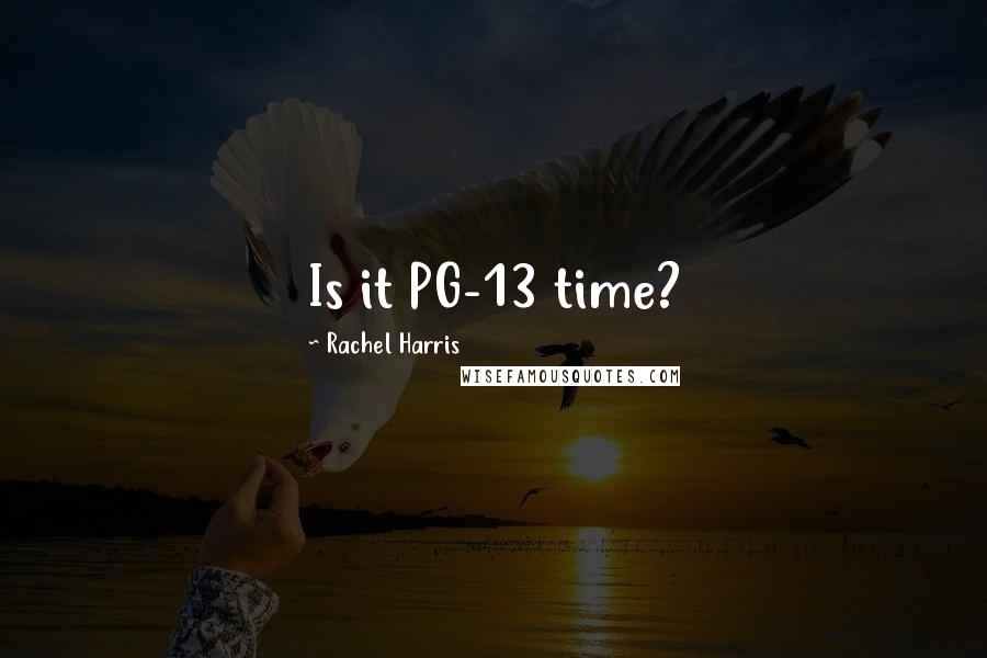 Rachel Harris Quotes: Is it PG-13 time?