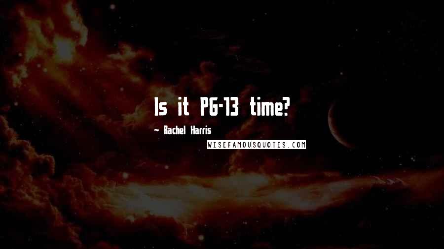 Rachel Harris Quotes: Is it PG-13 time?