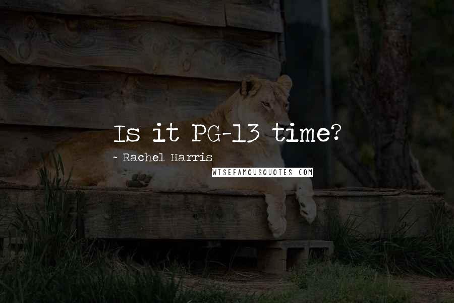 Rachel Harris Quotes: Is it PG-13 time?