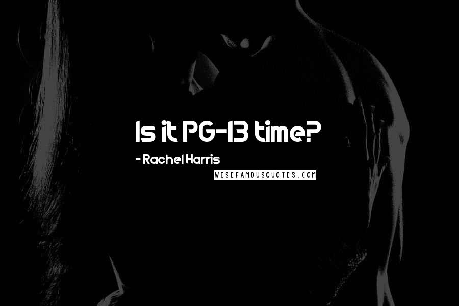 Rachel Harris Quotes: Is it PG-13 time?