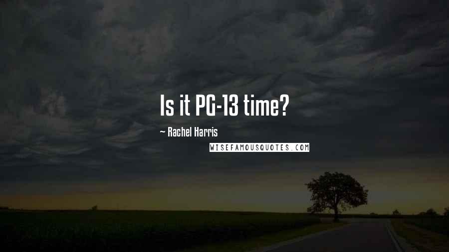 Rachel Harris Quotes: Is it PG-13 time?