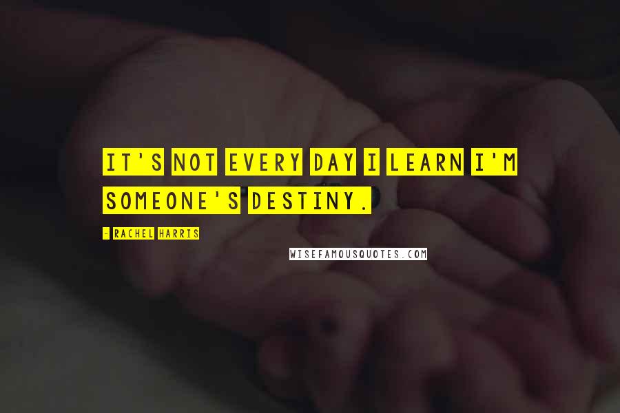 Rachel Harris Quotes: It's not every day I learn I'm someone's destiny.