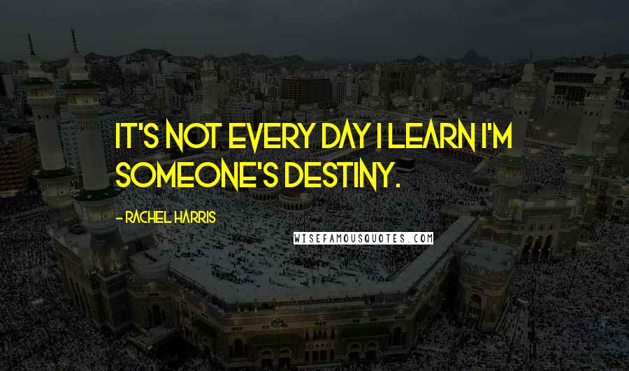 Rachel Harris Quotes: It's not every day I learn I'm someone's destiny.