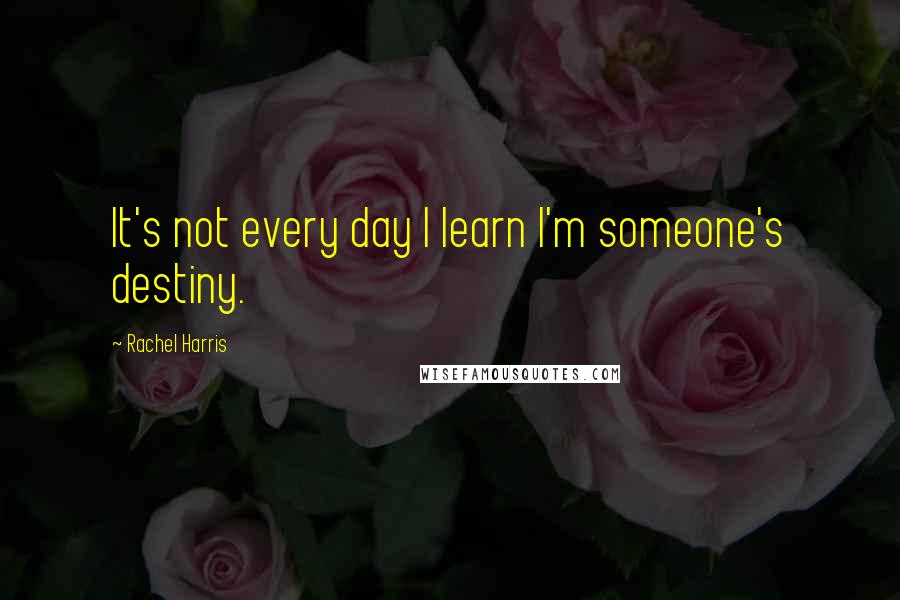 Rachel Harris Quotes: It's not every day I learn I'm someone's destiny.