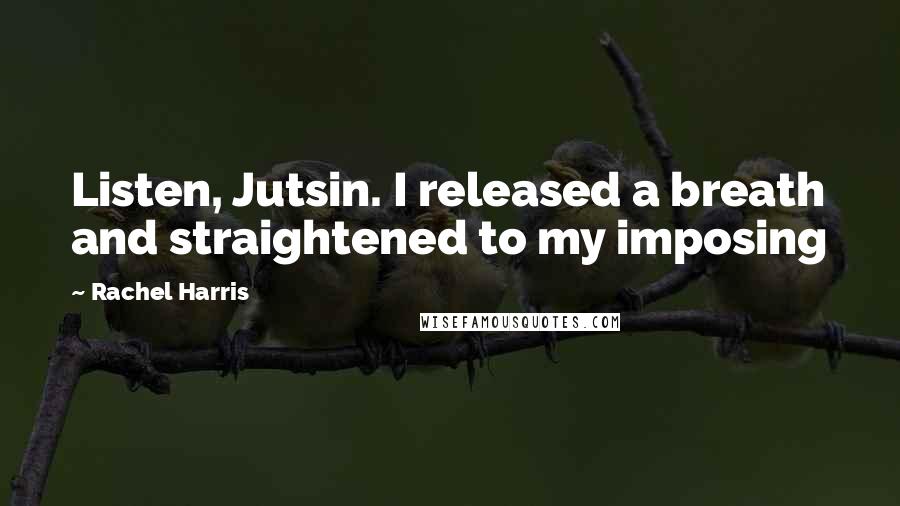 Rachel Harris Quotes: Listen, Jutsin. I released a breath and straightened to my imposing