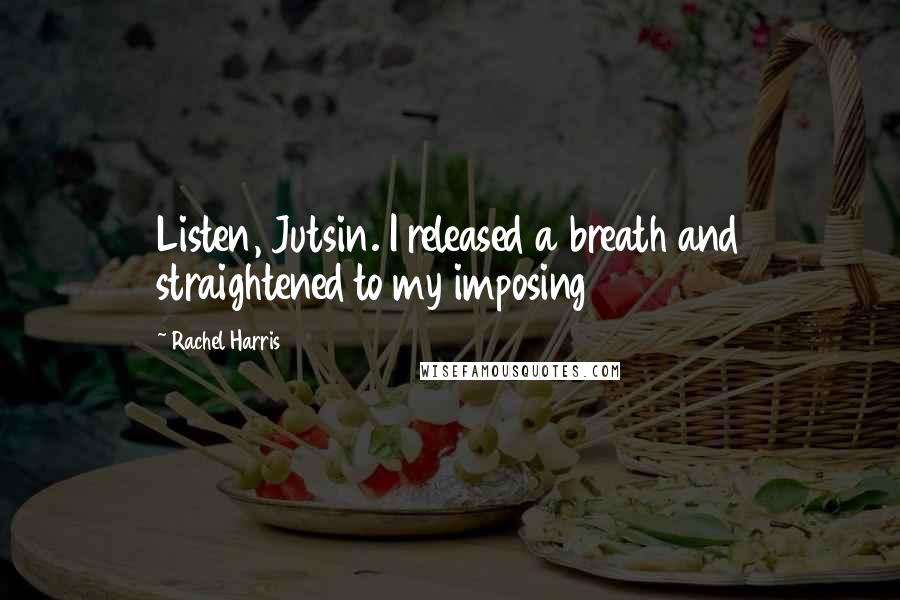 Rachel Harris Quotes: Listen, Jutsin. I released a breath and straightened to my imposing