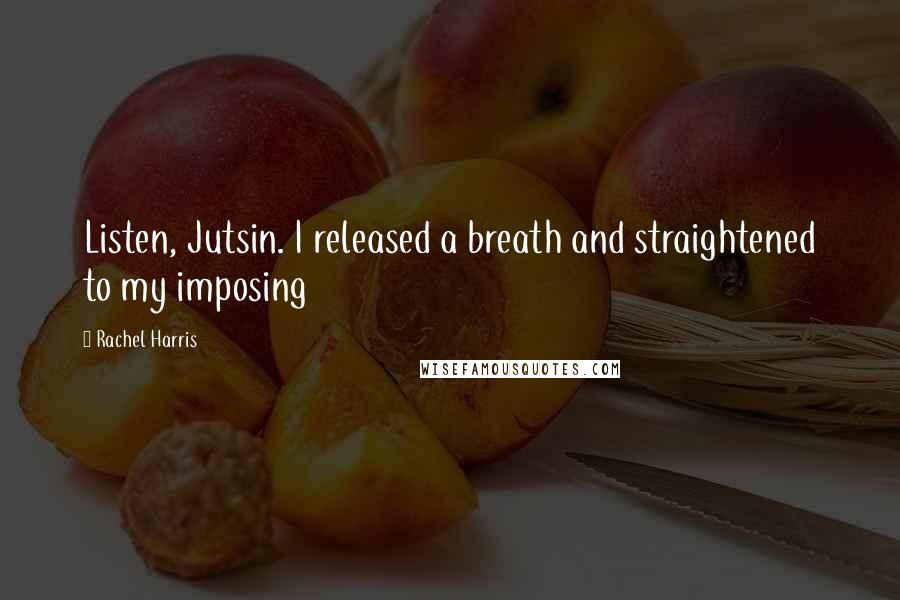 Rachel Harris Quotes: Listen, Jutsin. I released a breath and straightened to my imposing