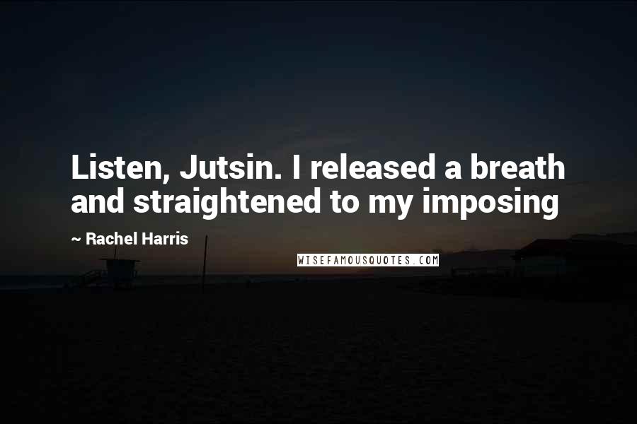 Rachel Harris Quotes: Listen, Jutsin. I released a breath and straightened to my imposing