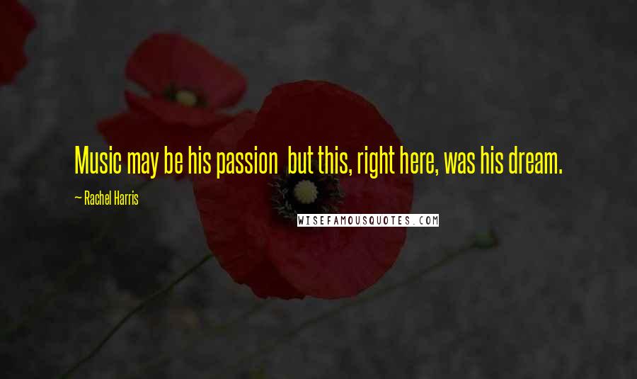 Rachel Harris Quotes: Music may be his passion but this, right here, was his dream.
