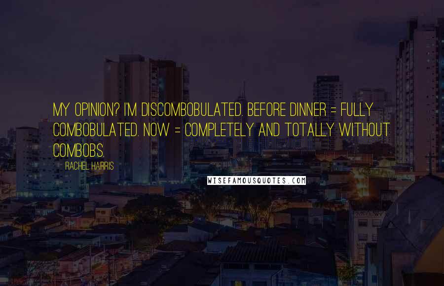 Rachel Harris Quotes: My opinion? I'm discombobulated. Before dinner = fully combobulated. Now = completely and totally without combobs.