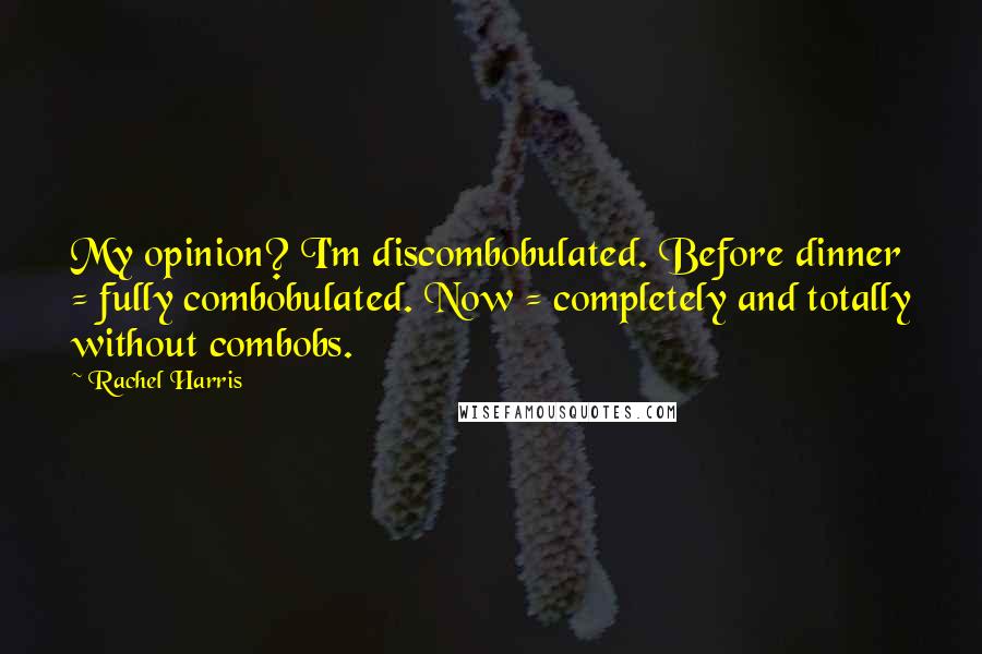 Rachel Harris Quotes: My opinion? I'm discombobulated. Before dinner = fully combobulated. Now = completely and totally without combobs.