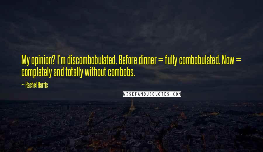 Rachel Harris Quotes: My opinion? I'm discombobulated. Before dinner = fully combobulated. Now = completely and totally without combobs.