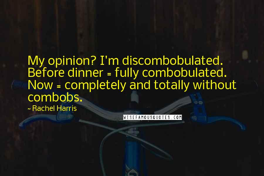 Rachel Harris Quotes: My opinion? I'm discombobulated. Before dinner = fully combobulated. Now = completely and totally without combobs.