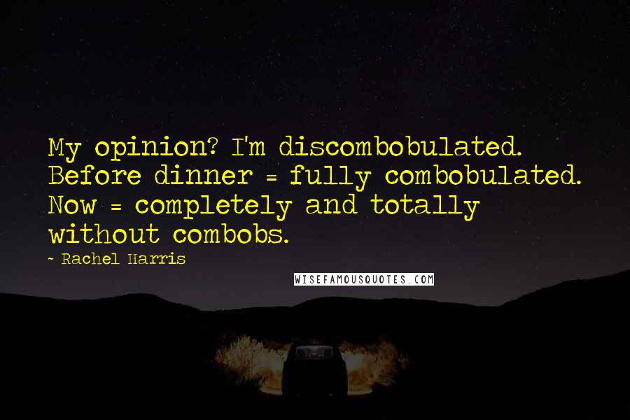 Rachel Harris Quotes: My opinion? I'm discombobulated. Before dinner = fully combobulated. Now = completely and totally without combobs.
