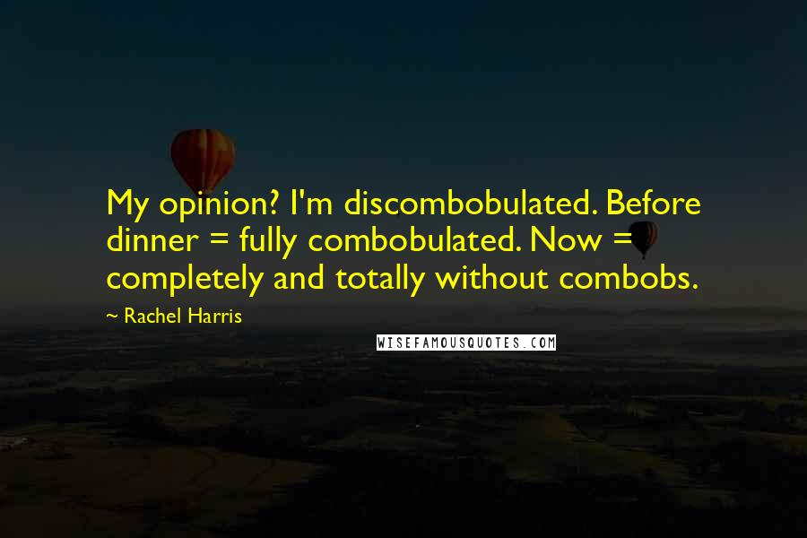 Rachel Harris Quotes: My opinion? I'm discombobulated. Before dinner = fully combobulated. Now = completely and totally without combobs.