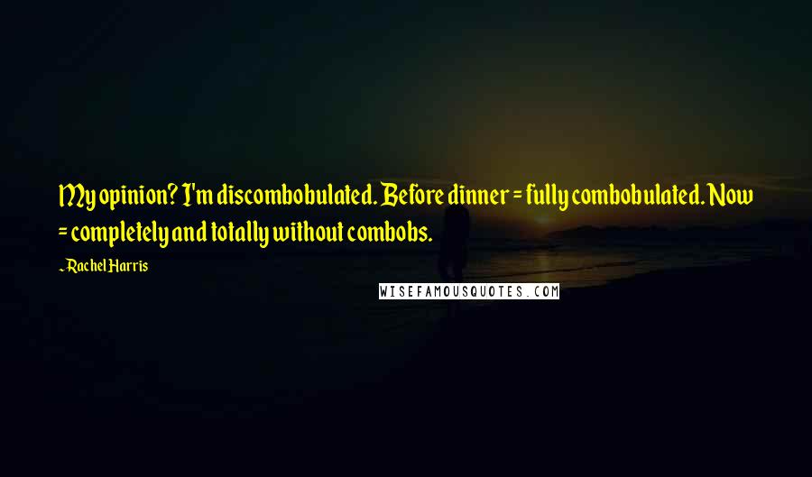 Rachel Harris Quotes: My opinion? I'm discombobulated. Before dinner = fully combobulated. Now = completely and totally without combobs.