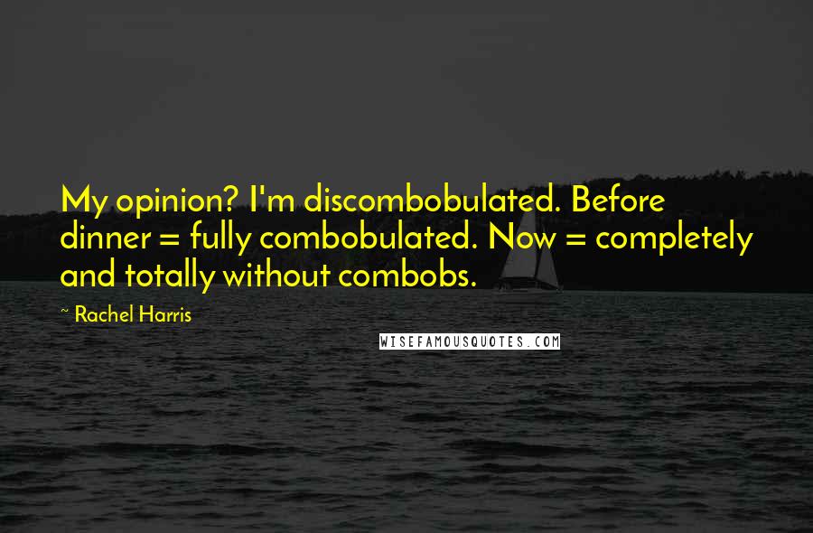 Rachel Harris Quotes: My opinion? I'm discombobulated. Before dinner = fully combobulated. Now = completely and totally without combobs.