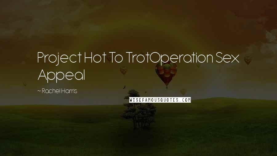 Rachel Harris Quotes: Project Hot To TrotOperation Sex Appeal