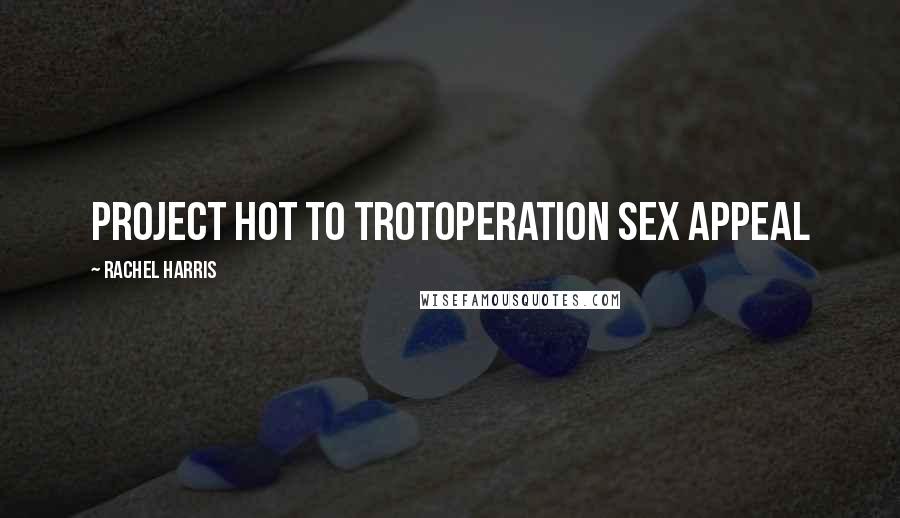 Rachel Harris Quotes: Project Hot To TrotOperation Sex Appeal