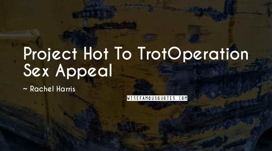Rachel Harris Quotes: Project Hot To TrotOperation Sex Appeal
