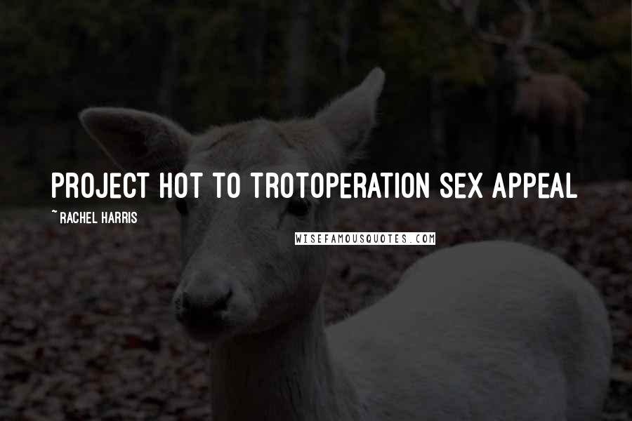 Rachel Harris Quotes: Project Hot To TrotOperation Sex Appeal