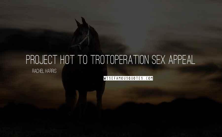 Rachel Harris Quotes: Project Hot To TrotOperation Sex Appeal