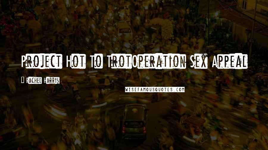 Rachel Harris Quotes: Project Hot To TrotOperation Sex Appeal
