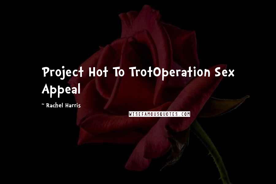 Rachel Harris Quotes: Project Hot To TrotOperation Sex Appeal
