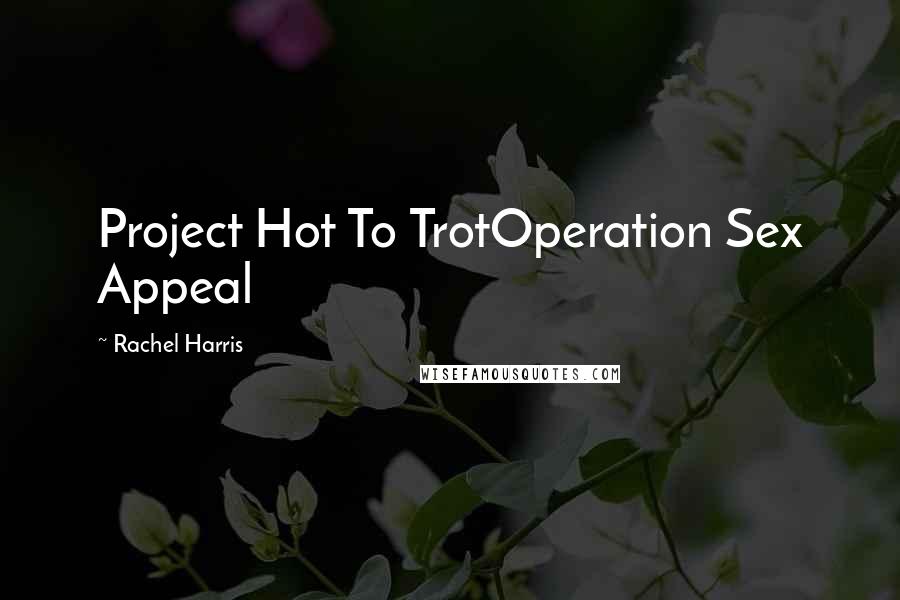 Rachel Harris Quotes: Project Hot To TrotOperation Sex Appeal