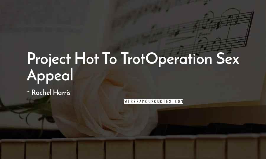 Rachel Harris Quotes: Project Hot To TrotOperation Sex Appeal