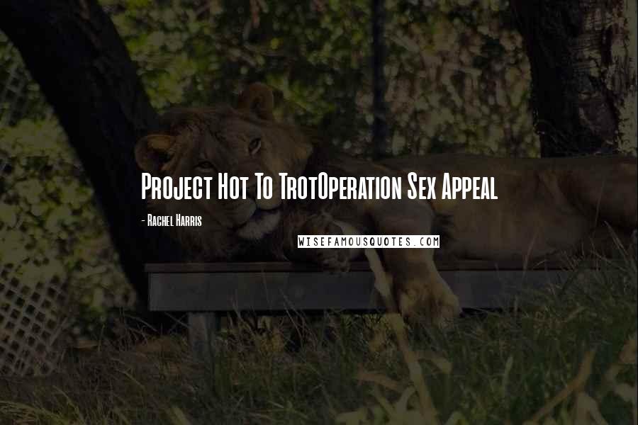Rachel Harris Quotes: Project Hot To TrotOperation Sex Appeal