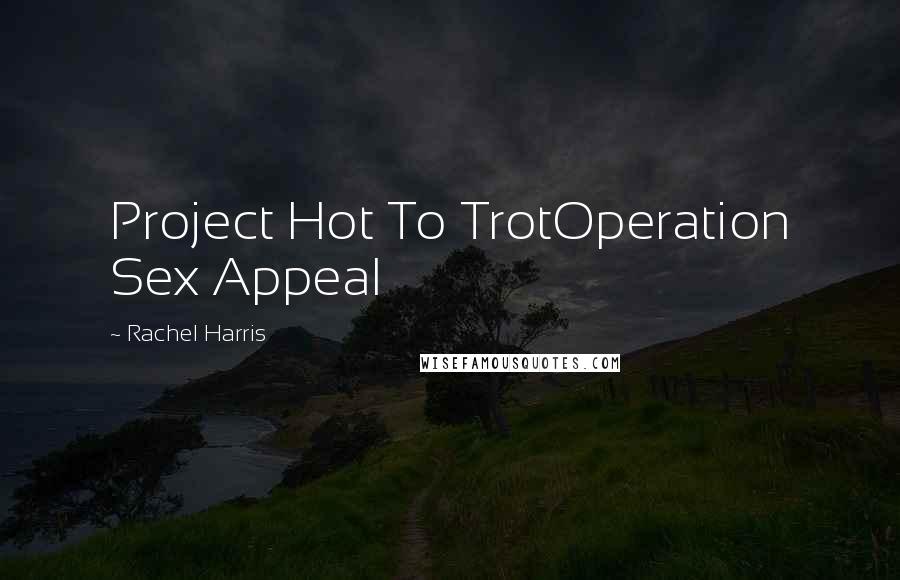 Rachel Harris Quotes: Project Hot To TrotOperation Sex Appeal
