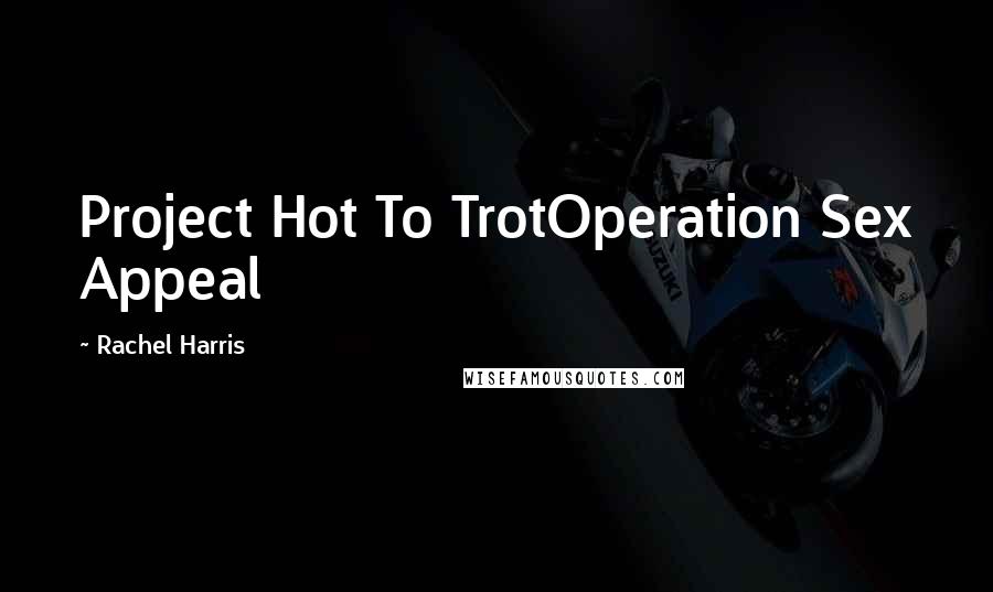 Rachel Harris Quotes: Project Hot To TrotOperation Sex Appeal